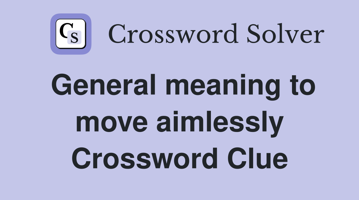 General meaning to move aimlessly Crossword Clue Answers Crossword